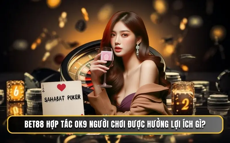 BET88 hợp tác OK9 người chơi được hưởng lợi ích gì?