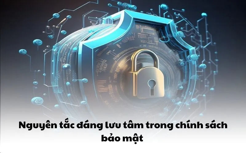 Nguyên tắc đáng lưu tâm trong chính sách bảo mật 