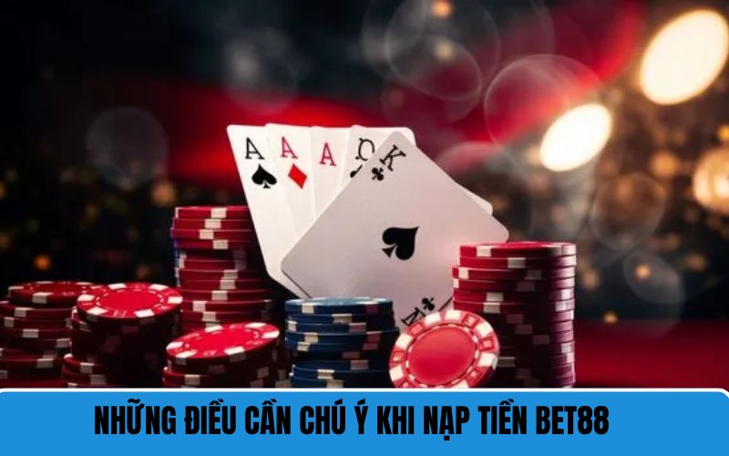 Những điều cần chú ý khi nạp tiền BET88