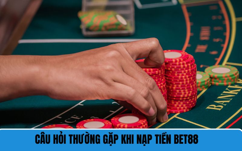 Câu hỏi thường gặp khi nạp tiền BET88