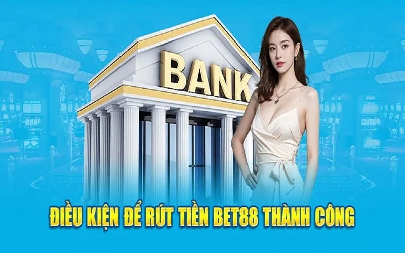 Tổng hợp điều kiện rút tiền BET88 chuẩn xác cho khách hàng