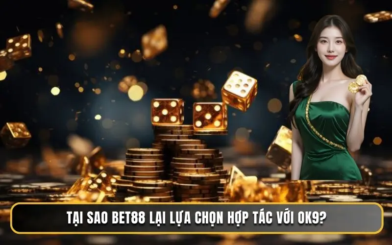 Tại sao BET88 lại lựa chọn hợp tác với OK9?